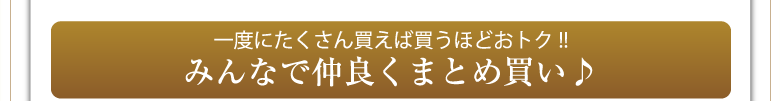 一度にたくさん買えば買うほどおトク！！　みんなで仲良くまとめ買い♪