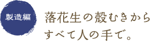 製造編：落花生の殻むきからすべてj人の手で。